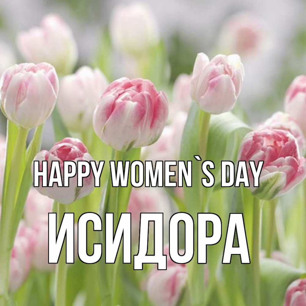 Greetings card с именем, Исидора happy women`s day цветы Greetings with text for free download 